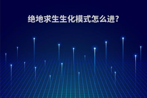绝地求生生化模式怎么进?