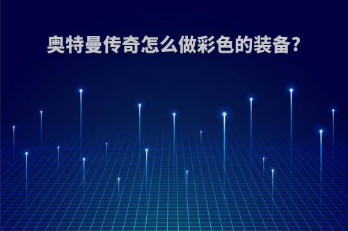 奥特曼传奇怎么做彩色的装备?