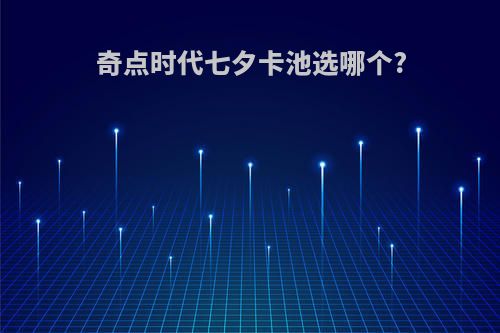 奇点时代七夕卡池选哪个?