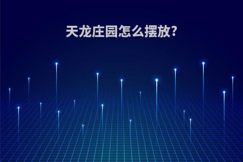 天龙庄园怎么摆放?