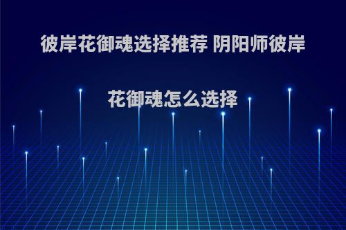 彼岸花御魂选择推荐 阴阳师彼岸花御魂怎么选择