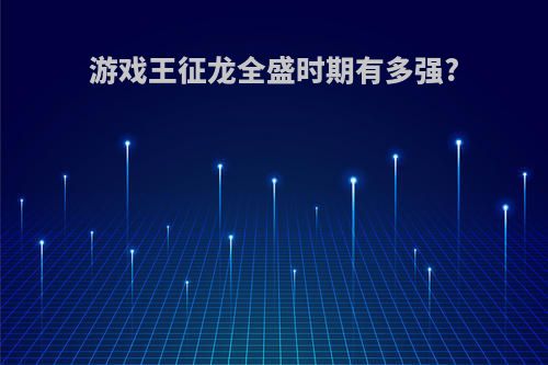游戏王征龙全盛时期有多强?