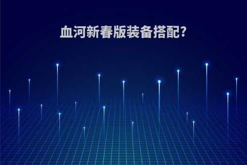 血河新春版装备搭配?