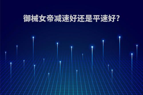 御械女帝减速好还是平速好?