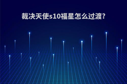裁决天使s10福星怎么过渡?