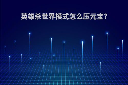 英雄杀世界模式怎么压元宝?