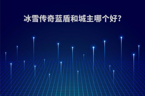 冰雪传奇蓝盾和城主哪个好?