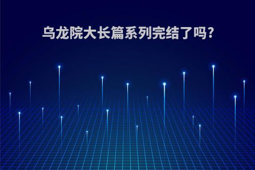 乌龙院大长篇系列完结了吗?