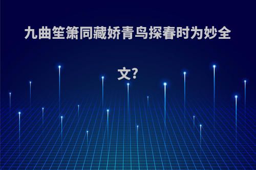 九曲笙箫同藏娇青鸟探春时为妙全文?