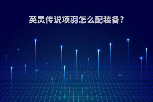 英灵传说项羽怎么配装备?