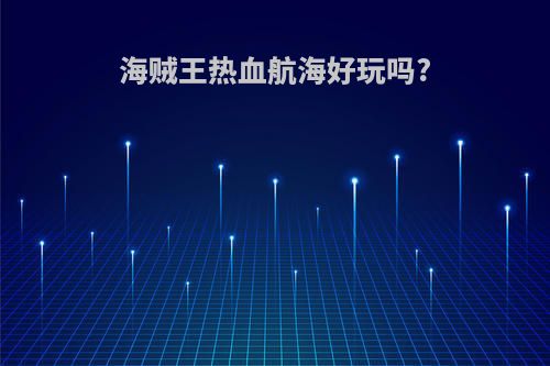 海贼王热血航海好玩吗?