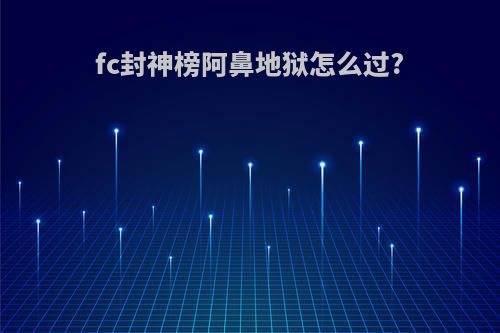 fc封神榜阿鼻地狱怎么过?