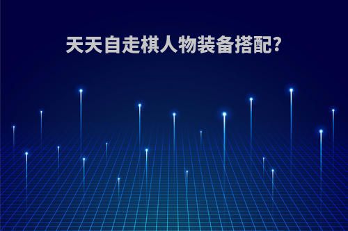 天天自走棋人物装备搭配?