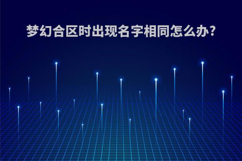 梦幻合区时出现名字相同怎么办?