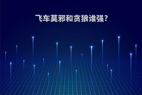 飞车莫邪和贪狼谁强?