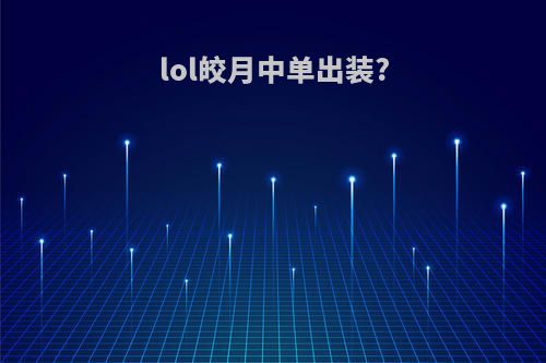 lol皎月中单出装?