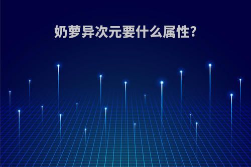奶萝异次元要什么属性?