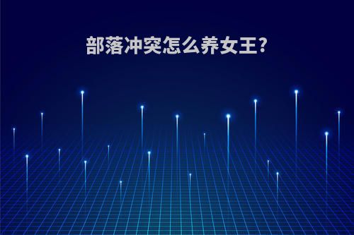 部落冲突怎么养女王?