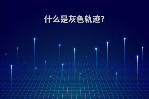 什么是灰色轨迹?