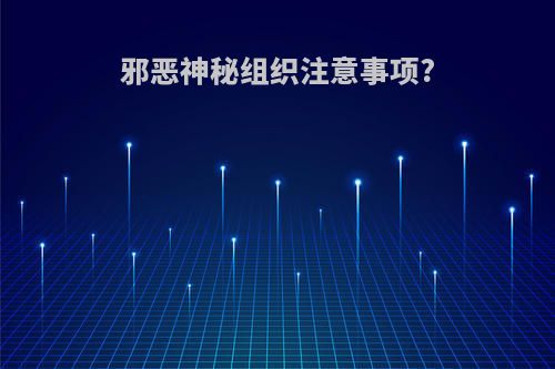 邪恶神秘组织注意事项?