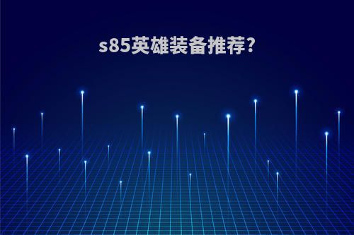 s85英雄装备推荐?