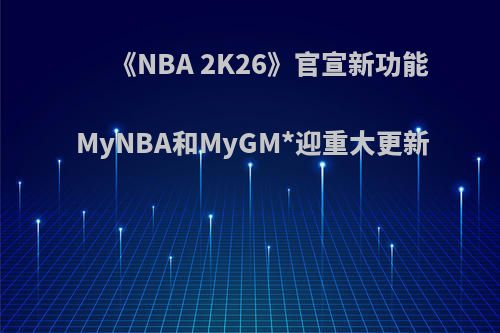 《NBA 2K26》官宣新功能 MyNBA和MyGM*迎重大更新