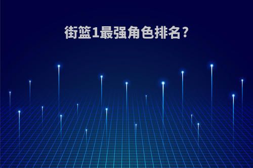街篮1最强角色排名?