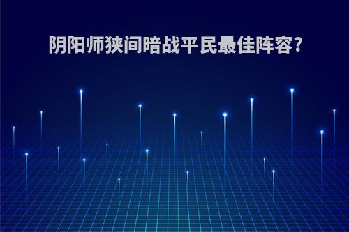 阴阳师狭间暗战平民最佳阵容?