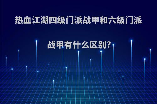 热血江湖四级门派战甲和六级门派战甲有什么区别?