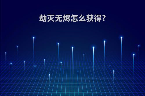 劫灭无烬怎么获得?
