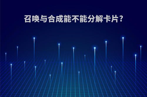 召唤与合成能不能分解卡片?