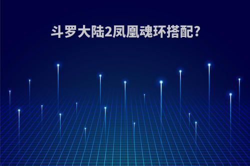 斗罗大陆2凤凰魂环搭配?