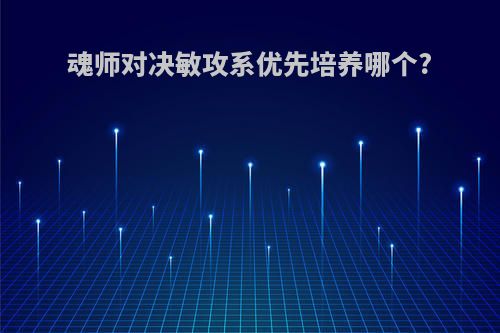 魂师对决敏攻系优先培养哪个?