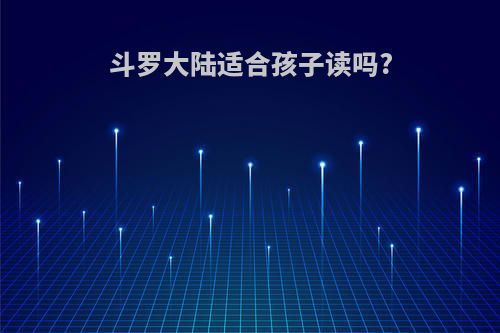 斗罗大陆适合孩子读吗?