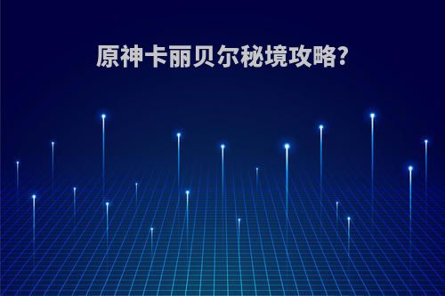 原神卡丽贝尔秘境攻略?