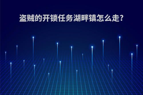 盗贼的开锁任务湖畔镇怎么走?