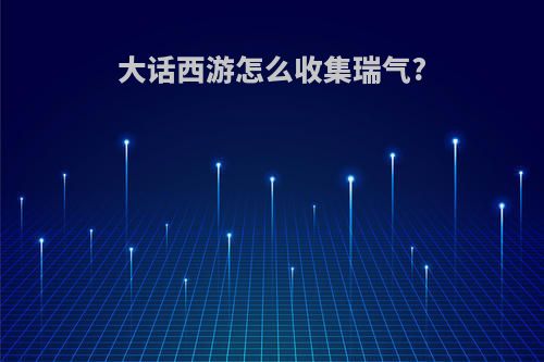 大话西游怎么收集瑞气?