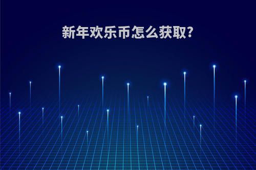 新年欢乐币怎么获取?