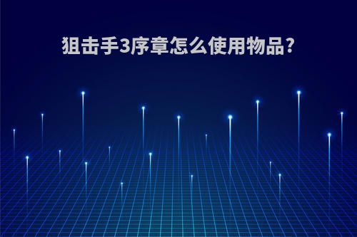 狙击手3序章怎么使用物品?