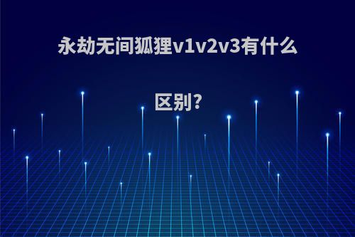 永劫无间狐狸v1v2v3有什么区别?