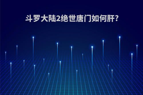 斗罗大陆2绝世唐门如何肝?