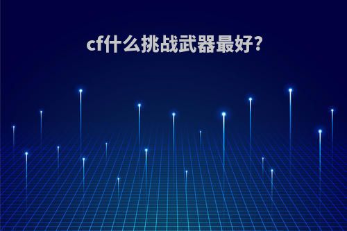 cf什么挑战武器最好?