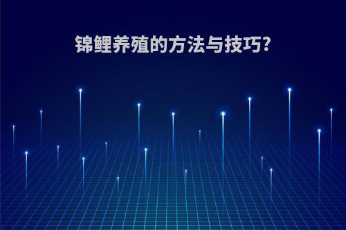 锦鲤养殖的方法与技巧?