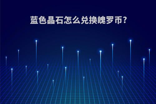 蓝色晶石怎么兑换魄罗币?
