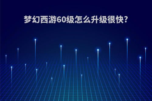 梦幻西游60级怎么升级很快?