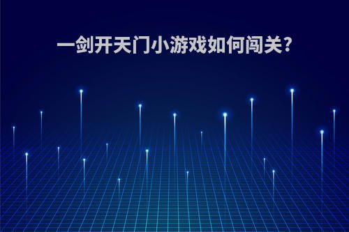 一剑开天门小游戏如何闯关?