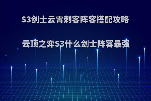 S3剑士云霄刺客阵容搭配攻略 云顶之弈S3什么剑士阵容最强