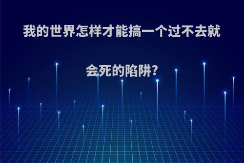 我的世界怎样才能搞一个过不去就会死的陷阱?
