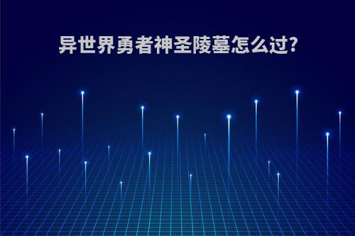 异世界勇者神圣陵墓怎么过?