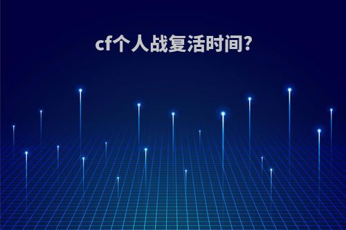 cf个人战复活时间?